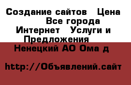 Создание сайтов › Цена ­ 1 - Все города Интернет » Услуги и Предложения   . Ненецкий АО,Ома д.